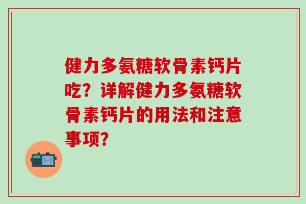 健力多氨糖软骨素钙片吃?详解健力多氨糖软骨素钙片的用法和注意事项?-第1张图片-氨糖科普网 健力多氨糖软骨素钙片吃?详解健力多氨糖软骨素钙片的用法和注意事项?-第1张图片-氨糖科普网