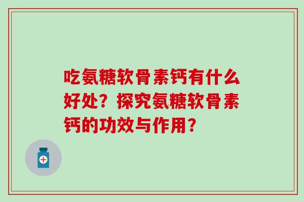 吃氨糖软骨素钙有什么好处?探究氨糖软骨素钙的功效与作用?-第1张图片-氨糖科普网 吃氨糖软骨素钙有什么好处?探究氨糖软骨素钙的功效与作用?-第1张图片-氨糖科普网