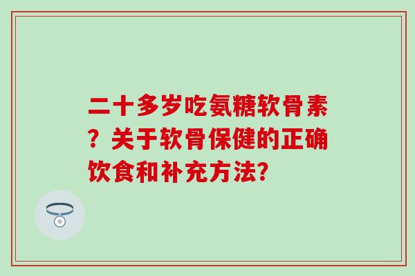 二十多岁吃氨糖软骨素?关于软骨保健的正确饮食和补充方法?-第1张图片-氨糖科普网 二十多岁吃氨糖软骨素?关于软骨保健的正确饮食和补充方法?-第1张图片-氨糖科普网