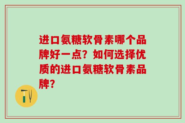 进口氨糖软骨素哪个品牌好一点?如何选择优质的进口氨糖软骨素品牌?-第1张图片-氨糖科普网 进口氨糖软骨素哪个品牌好一点?如何选择优质的进口氨糖软骨素品牌?-第1张图片-氨糖科普网