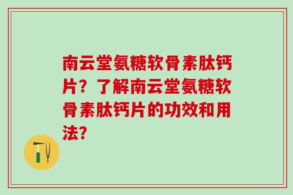 南云堂氨糖软骨素肽钙片?了解南云堂氨糖软骨素肽钙片的功效和用法?-第1张图片-氨糖科普网 南云堂氨糖软骨素肽钙片?了解南云堂氨糖软骨素肽钙片的功效和用法?-第1张图片-氨糖科普网
