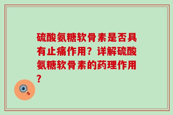 硫酸氨糖软骨素是否具有止痛作用?详解硫酸氨糖软骨素的药理作用?-第1张图片-氨糖科普网 硫酸氨糖软骨素是否具有止痛作用?详解硫酸氨糖软骨素的药理作用?-第1张图片-氨糖科普网