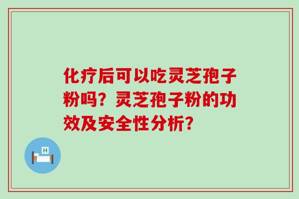 化疗后可以吃灵芝孢子粉吗?灵芝孢子粉的功效及安全性分析?-第1张图片-氨糖科普网 化疗后可以吃灵芝孢子粉吗?灵芝孢子粉的功效及安全性分析?-第1张图片-氨糖科普网
