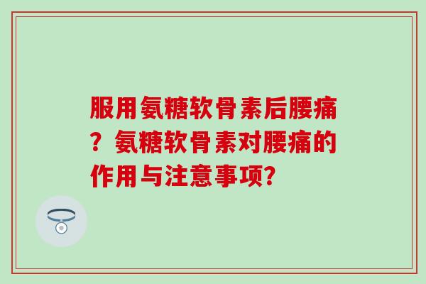 服用氨糖软骨素后腰痛?氨糖软骨素对腰痛的作用与注意事项?-第1张图片-氨糖科普网 服用氨糖软骨素后腰痛?氨糖软骨素对腰痛的作用与注意事项?-第1张图片-氨糖科普网