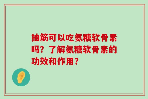 抽筋可以吃氨糖软骨素吗?了解氨糖软骨素的功效和作用?-第1张图片-氨糖科普网 抽筋可以吃氨糖软骨素吗?了解氨糖软骨素的功效和作用?-第1张图片-氨糖科普网