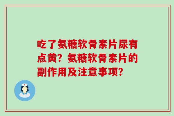吃了氨糖软骨素片尿有点黄?氨糖软骨素片的副作用及注意事项?-第1张图片-氨糖科普网 吃了氨糖软骨素片尿有点黄?氨糖软骨素片的副作用及注意事项?-第1张图片-氨糖科普网