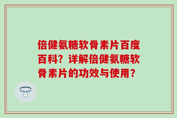 倍健氨糖软骨素片百度百科?详解倍健氨糖软骨素片的功效与使用?-第1张图片-氨糖科普网 倍健氨糖软骨素片百度百科?详解倍健氨糖软骨素片的功效与使用?-第1张图片-氨糖科普网