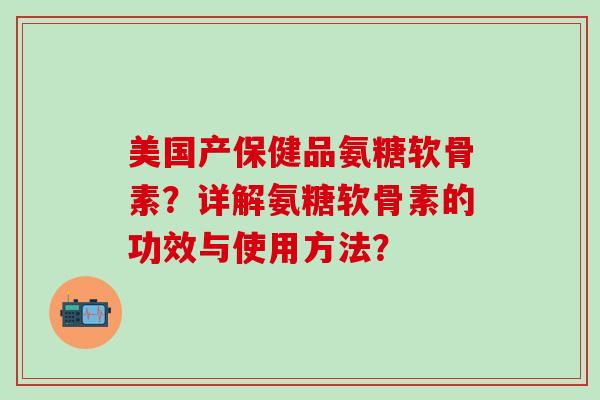美国产保健品氨糖软骨素?详解氨糖软骨素的功效与使用方法?-第1张图片-氨糖科普网 美国产保健品氨糖软骨素?详解氨糖软骨素的功效与使用方法?-第1张图片-氨糖科普网