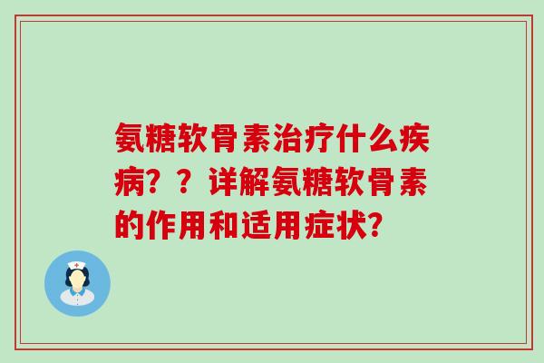 氨糖软骨素治疗什么疾病??详解氨糖软骨素的作用和适用症状?-第1张图片-氨糖科普网 氨糖软骨素治疗什么疾病??详解氨糖软骨素的作用和适用症状?-第1张图片-氨糖科普网