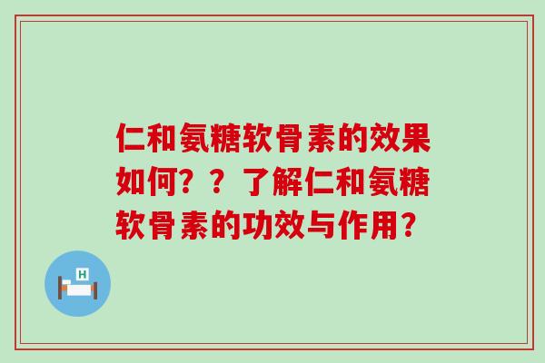 仁和氨糖软骨素的效果如何？？了解仁和氨糖软骨素的功效与作用？-第1张图片-氨糖科普网