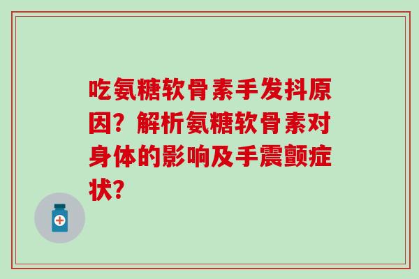 吃氨糖软骨素手发抖原因？解析氨糖软骨素对身体的影响及手震颤症状？-第1张图片-氨糖科普网