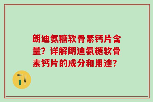 朗迪氨糖软骨素钙片含量?详解朗迪氨糖软骨素钙片的成分和用途?-第1张图片-氨糖科普网 朗迪氨糖软骨素钙片含量?详解朗迪氨糖软骨素钙片的成分和用途?-第1张图片-氨糖科普网