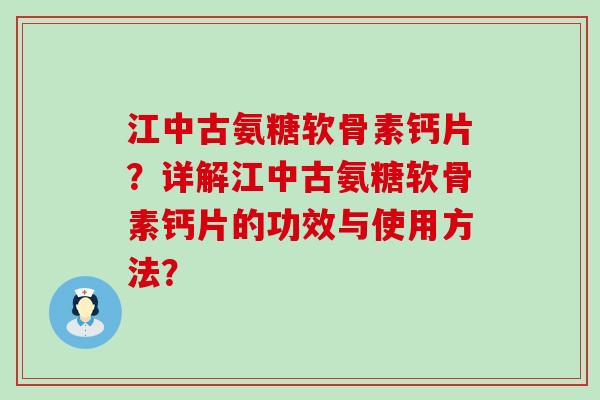 江中古氨糖软骨素钙片?详解江中古氨糖软骨素钙片的功效与使用方法?-第1张图片-氨糖科普网 江中古氨糖软骨素钙片?详解江中古氨糖软骨素钙片的功效与使用方法?-第1张图片-氨糖科普网