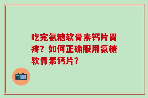 吃完氨糖软骨素钙片胃疼?如何正确服用氨糖软骨素钙片?-第1张图片-氨糖科普网 吃完氨糖软骨素钙片胃疼?如何正确服用氨糖软骨素钙片?-第1张图片-氨糖科普网