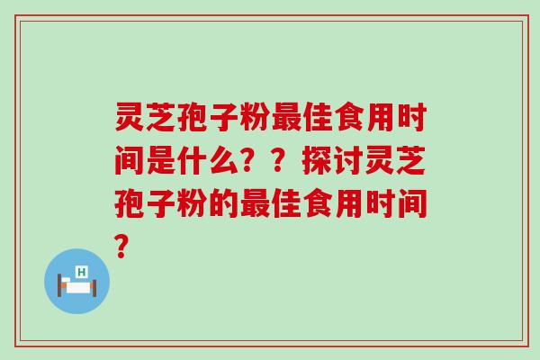 灵芝孢子粉最佳食用时间是什么??探讨灵芝孢子粉的最佳食用时间?-第1张图片-氨糖科普网 灵芝孢子粉最佳食用时间是什么??探讨灵芝孢子粉的最佳食用时间?-第1张图片-氨糖科普网