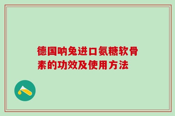 德国呐兔进口氨糖软骨素的功效及使用方法-第1张图片-氨糖科普网 德国呐兔进口氨糖软骨素的功效及使用方法-第1张图片-氨糖科普网
