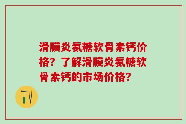 滑膜炎氨糖软骨素钙价格?了解滑膜炎氨糖软骨素钙的市场价格?-第1张图片-氨糖科普网 滑膜炎氨糖软骨素钙价格?了解滑膜炎氨糖软骨素钙的市场价格?-第1张图片-氨糖科普网