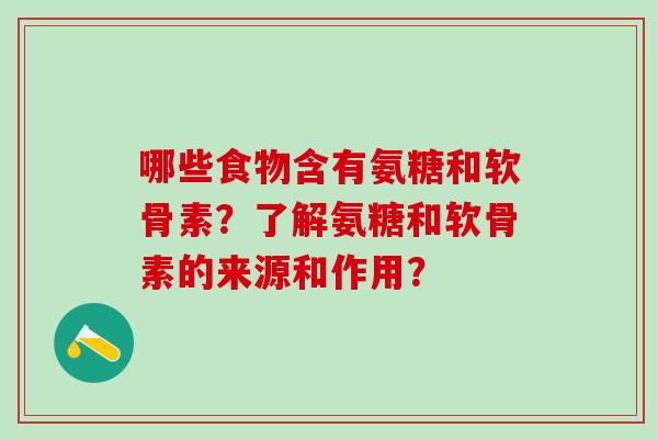 哪些食物含有氨糖和软骨素?了解氨糖和软骨素的来源和作用?-第1张图片-氨糖科普网 哪些食物含有氨糖和软骨素?了解氨糖和软骨素的来源和作用?-第1张图片-氨糖科普网