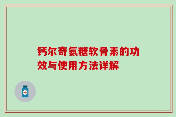 钙尔奇氨糖软骨素的功效与使用方法详解-第1张图片-氨糖科普网
