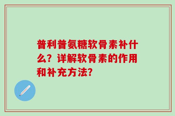 普利普氨糖软骨素补什么?详解软骨素的作用和补充方法?-第1张图片-氨糖科普网 普利普氨糖软骨素补什么?详解软骨素的作用和补充方法?-第1张图片-氨糖科普网