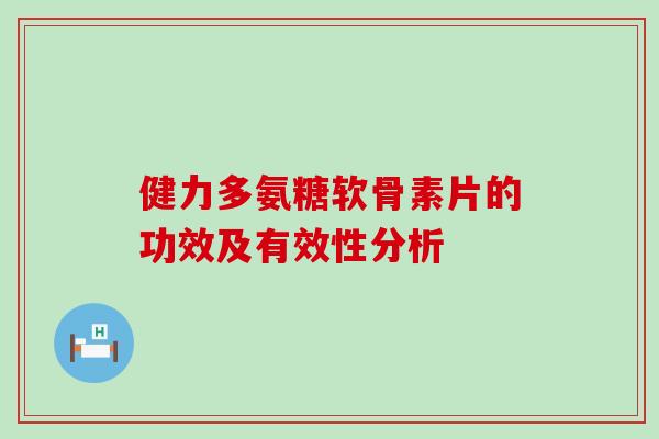 健力多氨糖软骨素片的功效及有效性分析-第1张图片-氨糖科普网 健力多氨糖软骨素片的功效及有效性分析-第1张图片-氨糖科普网