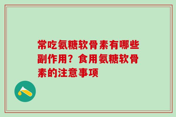 常吃氨糖软骨素有哪些副作用?食用氨糖软骨素的注意事项-第1张图片-氨糖科普网 常吃氨糖软骨素有哪些副作用?食用氨糖软骨素的注意事项-第1张图片-氨糖科普网