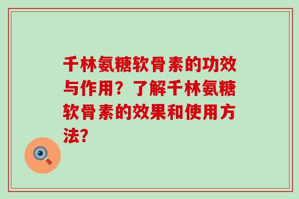 千林氨糖软骨素的功效与作用?了解千林氨糖软骨素的效果和使用方法?-第1张图片-氨糖科普网 千林氨糖软骨素的功效与作用?了解千林氨糖软骨素的效果和使用方法?-第1张图片-氨糖科普网