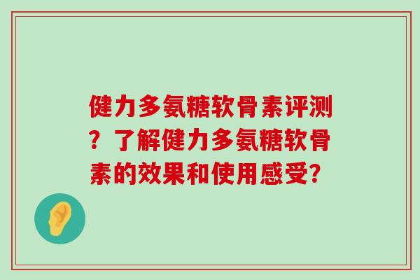 健力多氨糖软骨素评测?了解健力多氨糖软骨素的效果和使用感受?-第1张图片-氨糖科普网 健力多氨糖软骨素评测?了解健力多氨糖软骨素的效果和使用感受?-第1张图片-氨糖科普网