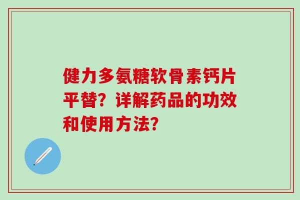 健力多氨糖软骨素钙片平替?详解药品的功效和使用方法?-第1张图片-氨糖科普网 健力多氨糖软骨素钙片平替?详解药品的功效和使用方法?-第1张图片-氨糖科普网