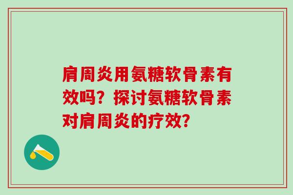 肩周炎用氨糖软骨素有效吗?探讨氨糖软骨素对肩周炎的疗效?-第1张图片-氨糖科普网 肩周炎用氨糖软骨素有效吗?探讨氨糖软骨素对肩周炎的疗效?-第1张图片-氨糖科普网
