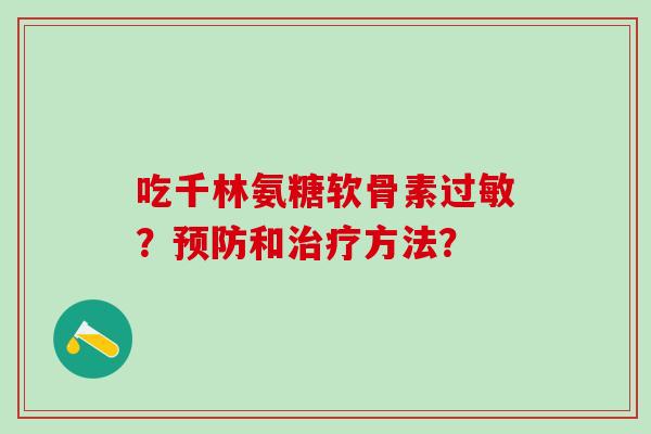 吃千林氨糖软骨素过敏?预防和治疗方法?-第1张图片-氨糖科普网 吃千林氨糖软骨素过敏?预防和治疗方法?-第1张图片-氨糖科普网