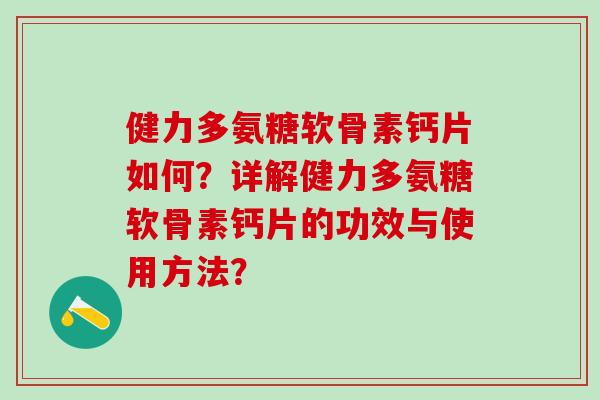 健力多氨糖软骨素钙片如何？详解健力多氨糖软骨素钙片的功效与使用方法？-第1张图片-氨糖科普网