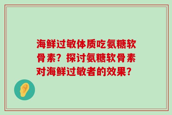 海鲜过敏体质吃氨糖软骨素?探讨氨糖软骨素对海鲜过敏者的效果?-第1张图片-氨糖科普网 海鲜过敏体质吃氨糖软骨素?探讨氨糖软骨素对海鲜过敏者的效果?-第1张图片-氨糖科普网