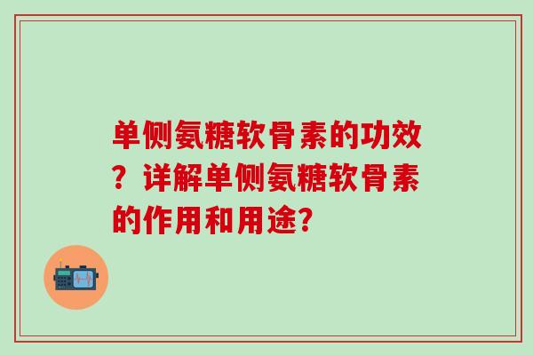 单侧氨糖软骨素的功效?详解单侧氨糖软骨素的作用和用途?-第1张图片-氨糖科普网 单侧氨糖软骨素的功效?详解单侧氨糖软骨素的作用和用途?-第1张图片-氨糖科普网