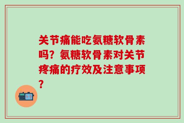 关节痛能吃氨糖软骨素吗?氨糖软骨素对关节疼痛的疗效及注意事项?-第1张图片-氨糖科普网 关节痛能吃氨糖软骨素吗?氨糖软骨素对关节疼痛的疗效及注意事项?-第1张图片-氨糖科普网