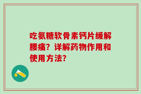 吃氨糖软骨素钙片缓解腰痛?详解药物作用和使用方法?-第1张图片-氨糖科普网 吃氨糖软骨素钙片缓解腰痛?详解药物作用和使用方法?-第1张图片-氨糖科普网