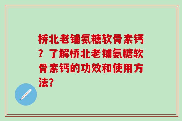 桥北老铺氨糖软骨素钙?了解桥北老铺氨糖软骨素钙的功效和使用方法?-第1张图片-氨糖科普网 桥北老铺氨糖软骨素钙?了解桥北老铺氨糖软骨素钙的功效和使用方法?-第1张图片-氨糖科普网
