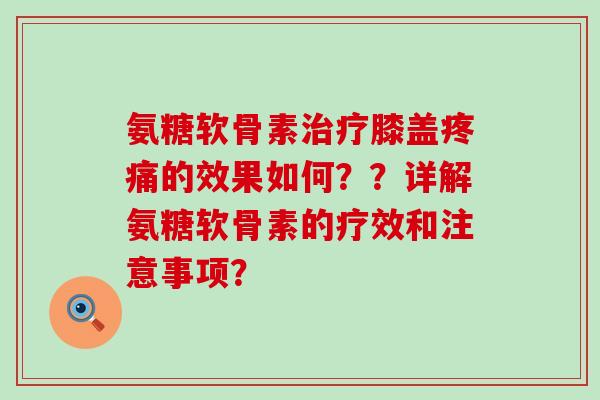 氨糖软骨素治疗膝盖疼痛的效果如何??详解氨糖软骨素的疗效和注意事项?-第1张图片-氨糖科普网 氨糖软骨素治疗膝盖疼痛的效果如何??详解氨糖软骨素的疗效和注意事项?-第1张图片-氨糖科普网