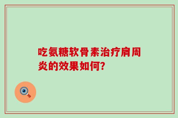 吃氨糖软骨素治疗肩周炎的效果如何?-第1张图片-氨糖科普网 吃氨糖软骨素治疗肩周炎的效果如何?-第1张图片-氨糖科普网