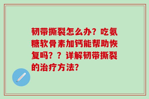 韧带撕裂怎么办?吃氨糖软骨素加钙能帮助恢复吗??详解韧带撕裂的治疗方法?-第1张图片-氨糖科普网 韧带撕裂怎么办?吃氨糖软骨素加钙能帮助恢复吗??详解韧带撕裂的治疗方法?-第1张图片-氨糖科普网