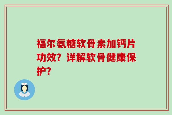 福尔氨糖软骨素加钙片功效?详解软骨健康保护?-第1张图片-氨糖科普网 福尔氨糖软骨素加钙片功效?详解软骨健康保护?-第1张图片-氨糖科普网