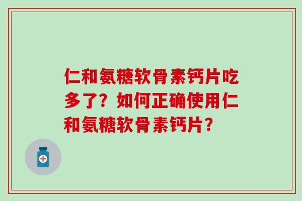 仁和氨糖软骨素钙片吃多了?如何正确使用仁和氨糖软骨素钙片?-第1张图片-氨糖科普网 仁和氨糖软骨素钙片吃多了?如何正确使用仁和氨糖软骨素钙片?-第1张图片-氨糖科普网