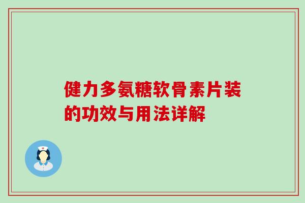 健力多氨糖软骨素片装的功效与用法详解-第1张图片-氨糖科普网