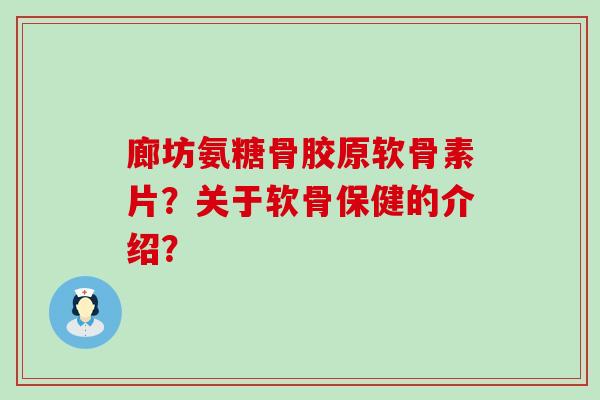 廊坊氨糖骨胶原软骨素片?关于软骨保健的介绍?-第1张图片-氨糖科普网 廊坊氨糖骨胶原软骨素片?关于软骨保健的介绍?-第1张图片-氨糖科普网