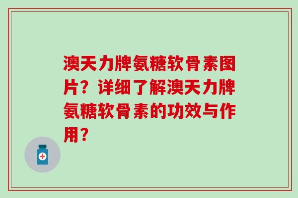澳天力牌氨糖软骨素图片?详细了解澳天力牌氨糖软骨素的功效与作用?-第1张图片-氨糖科普网 澳天力牌氨糖软骨素图片?详细了解澳天力牌氨糖软骨素的功效与作用?-第1张图片-氨糖科普网