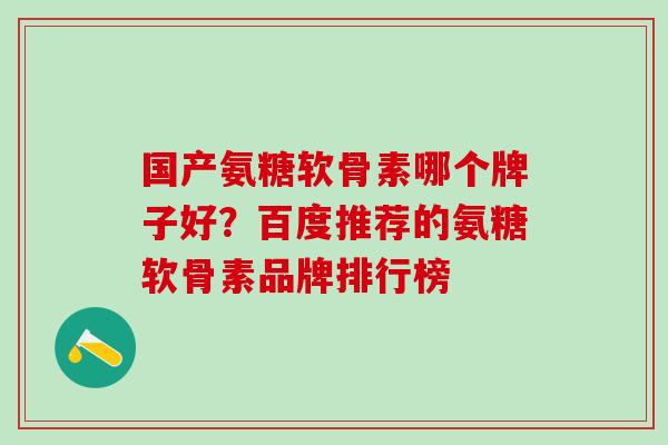 国产氨糖软骨素哪个牌子好?百度推荐的氨糖软骨素品牌排行榜-第1张图片-氨糖科普网 国产氨糖软骨素哪个牌子好?百度推荐的氨糖软骨素品牌排行榜-第1张图片-氨糖科普网