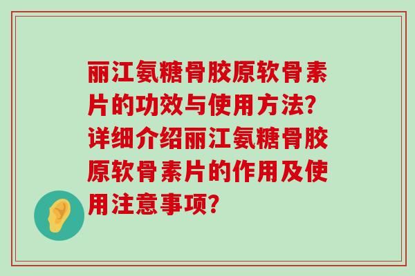 丽江氨糖骨胶原软骨素片的功效与使用方法?详细介绍丽江氨糖骨胶原软骨素片的作用及使用注意事项?-第1张图片-氨糖科普网 丽江氨糖骨胶原软骨素片的功效与使用方法?详细介绍丽江氨糖骨胶原软骨素片的作用及使用注意事项?-第1张图片-氨糖科普网