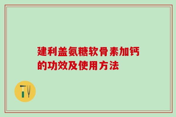 建利盖氨糖软骨素加钙的功效及使用方法-第1张图片-氨糖科普网