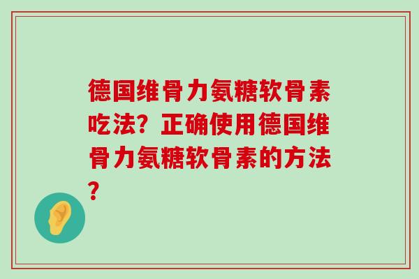 德国维骨力氨糖软骨素吃法?正确使用德国维骨力氨糖软骨素的方法?-第1张图片-氨糖科普网 德国维骨力氨糖软骨素吃法?正确使用德国维骨力氨糖软骨素的方法?-第1张图片-氨糖科普网