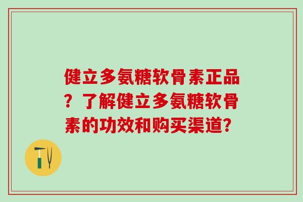 健立多氨糖软骨素正品?了解健立多氨糖软骨素的功效和购买渠道?-第1张图片-氨糖科普网 健立多氨糖软骨素正品?了解健立多氨糖软骨素的功效和购买渠道?-第1张图片-氨糖科普网